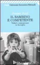 BAMBINO E' COMPETENTE. VALORI E CONOSCENZE IN FAMIGLIA (IL) - JUUL JESPER