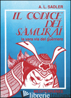 CODICE DEL SAMURAI. LA VERA VIA DEL GUERRIERO (IL) - SADLER A. L.