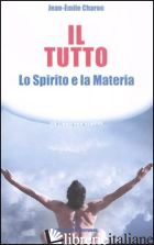 TUTTO. LO SPIRITO E LA MATERIA (IL) - CHARON JEAN-EMILE