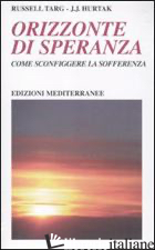 ORIZZONTE DI SPERANZA. COME SCONFIGGERE LA SOFFERENZA - TARG RUSSELL; HURTAK J. J.