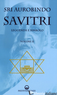 SAVITRI. LEGGENDA E SIMBOLO. VOL. 2: LIBRI IV-XII - AUROBINDO (SRI); DE PAOLIS P. (CUR.)