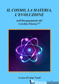 COSMO, LA MATERIA, L'EVOLUZIONE NELL'INSEGNAMENTO DEL CERCHIO FIRENZE77 (IL) - NARDI L. (CUR.)