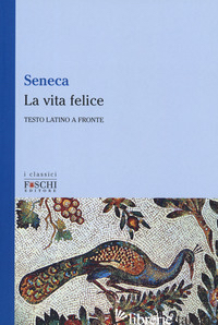VITA FELICE. TESTO LATINO A FRONTE (LA) - SENECA LUCIO ANNEO; ORPIANESI F. (CUR.)