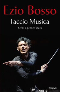 FACCIO MUSICA. SCRITTI E PENSIERI SPARSI - BOSSO EZIO; CAPELLETTI A. (CUR.)