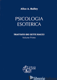 TRATTATO DEI SETTE RAGGI. VOL. 1: PSICOLOGIA ESOTERICA - BAILEY ALICE A.