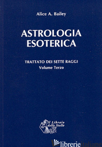 TRATTATO DEI SETTE RAGGI. VOL. 3: ASTROLOGIA ESOTERICA - BAILEY ALICE A.