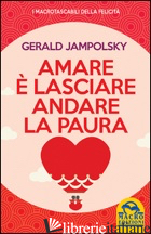 AMARE E' LASCIARE ANDARE LA PAURA - JAMPOLSKY GERALD G.