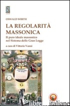 REGOLARITA' MASSONICA (LA) - WIRTH OSWALD; VANNI V. (CUR.)