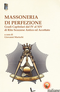 MASSONERIA DI PERFEZIONE. GRADI CAPITOLARI DAL IV AL XIV DI RITO SCOZZESE ANTICO - MARISCHI G. (CUR.)