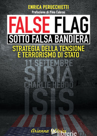 FALSE FLAG. SOTTO FALSA BANDIERA. STRATEGIA DELLA TENSIONE E TERRORISMO DI STATO - PERUCCHIETTI ENRICA