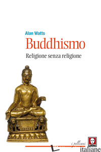 BUDDHISMO. RELIGIONE SENZA RELIGIONE. NUOVA EDIZ. - WATTS ALAN W.