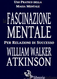 FASCINAZIONE MENTALE PER RELAZIONI DI SUCCESSO (LA) - ATKINSON WILLIAM WALKER