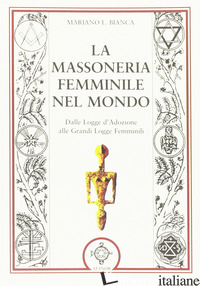 MASSONERIA FEMMINILE NEL MONDO. DALLE LOGGE D'ADOZIONE ALLE GRANDI LOGGE FEMMINI - BIANCA MARIANO L.