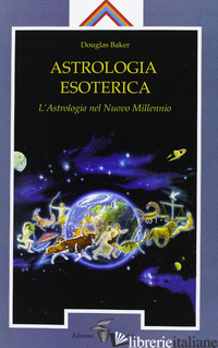 ASTROLOGIA ESOTERICA. L'ASTROLOGIA DEL NUOVO MILLENNIO - BAKER DOUGLAS