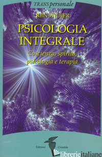 PSICOLOGIA INTEGRALE. COSCIENZA, SPIRITO, PSICOLOGIA E TERAPIA - WILBER KEN