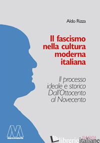 FASCISMO NELLA CULTURA MODERNA ITALIANA. IL PROCESSO IDEALE E STORICO DALL'OTTOC - RIZZA ALDO