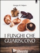 FUNGHI CHE GUARISCONO (I) - HALPERN GEORGES M.