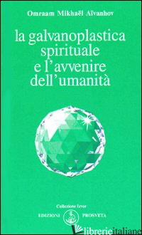 GALVANOPLASTICA SPIRITUALE E L'AVVENIRE DELL'UMANITA' (LA) - AIVANHOV OMRAAM MIKHAEL; BELLOCCHIO E. (CUR.)