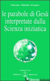 PARABOLE DI GESU' INTERPRETATE DALLA SCIENZA INIZIATICA (LE) - AIVANHOV OMRAAM MIKHAEL; BELLOCCHIO E. (CUR.)