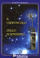 CREPUSCOLO DELLO SCIENTISMO (IL) - SERMONTI GIUSEPPE