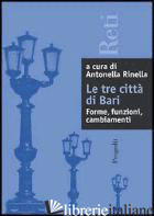 TRE CITTA' DI BARI: FORME, RELAZIONI, CAMBIAMENTI (LE) - RINELLA A. (CUR.)