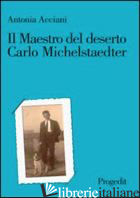 MAESTRO DEL DESERTO. CARLO MICHELSTAEDTER (IL) - ACCIANI ANTONIA