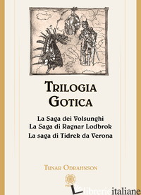 TRILOGIA GOTICA: LA SAGA DEI VOLSUNGHI-LA SAGA DI RAGNAR LODBROK-LA SAGA DI TIDR - ODRAHNSON T. (CUR.)