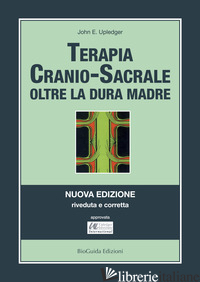 TERAPIA CRANIO-SACRALE. OLTRE LA DURA MADRE (VENDUTO ESCLUSIVAMENTE DA BIOGUIDA) - UPLEDGER, JOHN E.