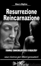 RESURREZIONE REINCARNAZIONE. FAVOLE CONSOLATORIE O REALTA'? - BIGLINO MAURO