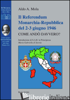 REFERENDUM MONARCHIA-REPUBBLICA DEL 2-3 GIUGNO 1946. COME ANDO' DAVVERO? (IL) - MOLA ALDO A.