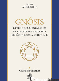 GNOSIS. STUDIO E COMMENTARIO SU LA TRADIZIONE ESOTERICA DELL'ORTODOSSIA ORIENTAL - MOURAVIEFF BORIS; SPACCAMONTI E. (CUR.)
