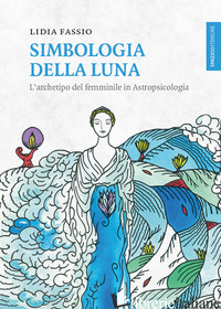 SIMBOLOGIA DELLA LUNA. L'ARCHETIPO DEL FEMMINILE IN ASTROPSICOLOGIA - FASSIO LIDIA