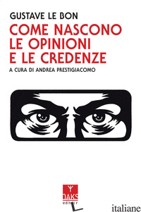 COME NASCONO LE OPINIONI E LE CREDENZE - LE BON GUSTAVE; PRESTIGIACOMO A. (CUR.)