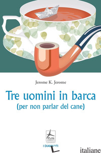 TRE UOMINI IN BARCA (PER NON PARLAR DEL CANE) - JEROME JEROME K.