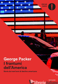 FRANTUMI DELL'AMERICA. STORIE DA TRENT'ANNI DI DECLINO AMERICANO (I) - PACKER GEORGE