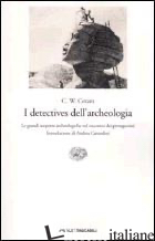 DETECTIVES DELL'ARCHEOLOGIA. LE GRANDI SCOPERTE ARCHEOLOGICHE NEL RACCONTO DEI P - CERAM C. W.