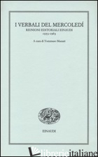 VERBALI DEL MERCOLEDI'. RIUNIONI EDITORIALI EINAUDI. 1953-1963 (I) - MUNARI T. (CUR.)