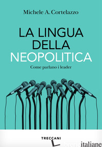 LINGUA DELLA NEOPOLITICA. COME PARLANO I LEADER (LA) - CORTELAZZO MICHELE A.
