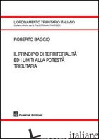 PRINCIPIO DI TERRITORIALITA' ED I LIMITI ALLA POTESTA' TRIBUTARIA (IL) - BAGGIO ROBERTO
