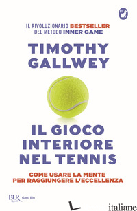 GIOCO INTERIORE NEL TENNIS. COME USARE LA MENTE PER RAGGIUNGERE L'ECCELLENZA (IL - GALLWEY TIMOTHY W.