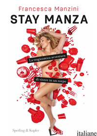 STAY MANZA. LA TRAGICOMICA AVVENTURA DI VIVERE IN UN CORPO - MANZINI FRANCESCA