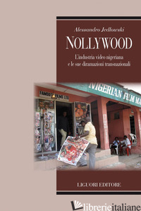 NOLLYWOOD. L'INDUSTRIA VIDEO NIGERIANA E LE SUE DIRAMAZIONI TRANSNAZIONALI - JEDLOWSKI ALESSANDRO