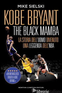 KOBE BRYANT. THE BLACK MAMBA. LA STORIA DELL'UOMO DIVENUTO UNA LEGGENDA DELL'NBA - SIELSKI MIKE