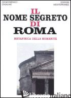 NOME SEGRETO DI ROMA. METAFISICA DELLA ROMANITA' (IL) - CASALINO GIANDOMENICO