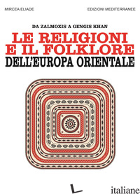 RELIGIONI E IL FOLKLORE DELL'EUROPA ORIENTALE. DA ZALMOXIS A GENGIS KHAN (LE) - ELIADE MIRCEA; CICORTAS H. C. (CUR.)