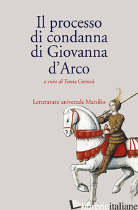 PROCESSO DI CONDANNA DI GIOVANNA D'ARCO (IL) - CREMISI T. (CUR.)