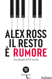 RESTO E' RUMORE. ASCOLTANDO IL XX SECOLO (IL) - ROSS ALEX