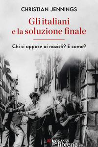 ITALIANI E LA SOLUZIONE FINALE. CHI SI OPPOSE AI NAZISTI? E COME? (GLI) - JENNINGS CHRISTIAN