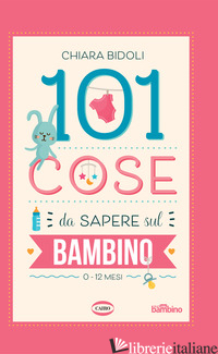 101 COSE DA SAPERE SUL BAMBINO. 0-12 MESI - BIDOLI CHIARA