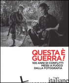 QUESTA E' GUERRA! 100 ANNI DI CONFLITTI MESSI A FUOCO DALLA FOTOGRAFIA. CATALOGO - GUADAGNINI W. (CUR.); SPERI I. (CUR.)